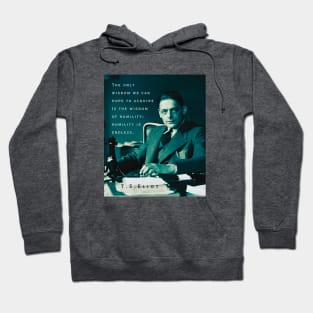 T.S. Eliot portrait & quote: The only wisdom we can hope to acquire Is the wisdom of humility: humility is endless. Hoodie
